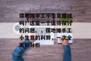 摆地摊手工小生意赚钱吗?这是一个值得探讨的问题。,摆地摊手工小生意的利弊,一次全面的分析 摆地摊手工小生意赚钱吗?这是一个值得探讨的问题。,摆地摊手工小生意的利弊,一次全面的分析