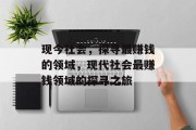 现今社会,探寻最赚钱的领域,现代社会最赚钱领域的探寻之旅 现今社会,探寻最赚钱的领域,现代社会最赚钱领域的探寻之旅