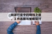 旅游行业中的赚钱之道,工作选择与策略探讨 旅游行业中的赚钱之道,工作选择与策略探讨