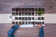 赚钱好项目如何在宝鸡找到自己的创业之路?,陕西创业指导,在宝鸡寻找适合的赚钱好项目 赚钱好项目如何在宝鸡找到自己的创业之路?,陕西创业指导,在宝鸡寻找适合的赚钱好项目