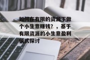 如何在有限的资源下做个小生意赚钱?,基于有限资源的小生意盈利模式探讨 如何在有限的资源下做个小生意赚钱?,基于有限资源的小生意盈利模式探讨