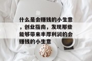 什么是会赚钱的小生意,创业指南,发现那些能够带来丰厚利润的会赚钱的小生意 什么是会赚钱的小生意,创业指南,发现那些能够带来丰厚利润的会赚钱的小生意