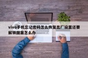 vivo手机忘记密码怎么恢复出厂设置还要解锁图案怎么办 vivo手机忘记密码怎么恢复出厂设置还要解锁图案怎么办