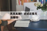 天天无聊?试试这些方法赚钱!