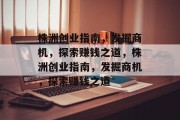 株洲创业指南，发掘商机，探索赚钱之道，株洲创业指南，发掘商机，探索赚钱之道