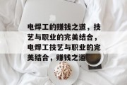 电焊工的赚钱之道，技艺与职业的完美结合，电焊工技艺与职业的完美结合，赚钱之道