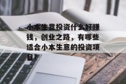 小本生意投资什么好赚钱,创业之路,有哪些适合小本生意的投资项目? 小本生意投资什么好赚钱,创业之路,有哪些适合小本生意的投资项目?