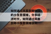 如何通过凤凰假期赚钱的小生意摆摊,分享经济时代,如何通过凤凰假期小生意摆摊获利