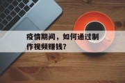 疫情期间,如何通过制作视频赚钱? 疫情期间,如何通过制作视频赚钱?