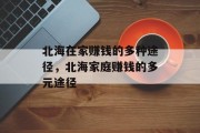 北海在家赚钱的多种途径,北海家庭赚钱的多元途径 北海在家赚钱的多种途径,北海家庭赚钱的多元途径