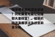福建哪个城市适合创业?何处最有可能让你赚取大量财富?,福建的经济发展状况及创业前景分析 福建哪个城市适合创业?何处最有可能让你赚取大量财富?,福建的经济发展状况及创业前景分析