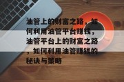 油管上的财富之路,如何利用油管平台赚钱,油管平台上的财富之路,如何利用油管赚钱的秘诀与策略