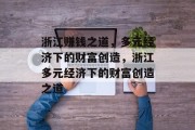 浙江赚钱之道,多元经济下的财富创造,浙江多元经济下的财富创造之道 浙江赚钱之道,多元经济下的财富创造,浙江多元经济下的财富创造之道