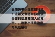 去澳洲干小生意赚钱吗?这篇文章将为你提供全面的信息和深入的分析。,澳洲小生意盈利与风险解析 去澳洲干小生意赚钱吗?这篇文章将为你提供全面的信息和深入的分析。,澳洲小生意盈利与风险解析