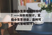 家庭小生意也能赚钱吗?——分析和探讨,家庭小生意创业,盈利可能性与策略探讨 家庭小生意也能赚钱吗?——分析和探讨,家庭小生意创业,盈利可能性与策略探讨
