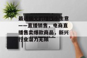 最近很火的赚钱小生意——直播销售,电商直播售卖爆款商品,新兴行业潜力无限 最近很火的赚钱小生意——直播销售,电商直播售卖爆款商品,新兴行业潜力无限