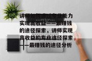 讲师如何通过专业能力实现高收益——最赚钱的途径探索,讲师实现高收益的专业途径探索——最赚钱的途径分析