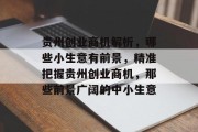 贵州创业商机解析,哪些小生意有前景,精准把握贵州创业商机,那些前景广阔的中小生意 贵州创业商机解析,哪些小生意有前景,精准把握贵州创业商机,那些前景广阔的中小生意