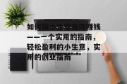 如何做小生意变现赚钱——一个实用的指南,轻松盈利的小生意,实用的创业指南 如何做小生意变现赚钱——一个实用的指南,轻松盈利的小生意,实用的创业指南