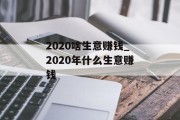 2020啥生意赚钱_2020年什么生意赚钱