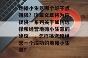 地摊小生意哪个好干点赚钱?这篇文章将为你提供一系列关于如何选择和经营地摊小生意的建议。,怎样挑选和经营一个成功的地摊小生意? 地摊小生意哪个好干点赚钱?这篇文章将为你提供一系列关于如何选择和经营地摊小生意的建议。,怎样挑选和经营一个成功的地摊小生意?