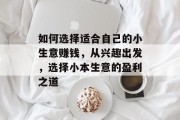 如何选择适合自己的小生意赚钱,从兴趣出发,选择小本生意的盈利之道 如何选择适合自己的小生意赚钱,从兴趣出发,选择小本生意的盈利之道