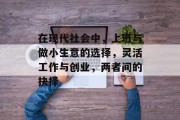 在现代社会中,上班与做小生意的选择,灵活工作与创业,两者间的抉择 在现代社会中,上班与做小生意的选择,灵活工作与创业,两者间的抉择