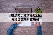 在溧阳,如何通过创业与投资实现财富增长 在溧阳,如何通过创业与投资实现财富增长