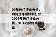 09年热门行业分析,如何选择赚钱的行业,2009年热门行业分析,如何选择赚钱的行业 09年热门行业分析,如何选择赚钱的行业,2009年热门行业分析,如何选择赚钱的行业
