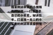 独家利润率高的小摊贩盈利秘籍——打造属于自己的小买卖,秘诀在手,打造独一无二的小买卖的利润率高盈利策略