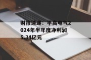 财报速递:平高电气2024年半年度净利润5.34亿元