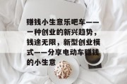 赚钱小生意乐吧车——一种创业的新兴趋势，钱途无限，新型创业模式——分享电动车赚钱的小生意