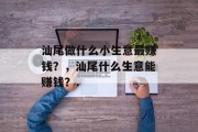 汕尾做什么小生意最赚钱?,汕尾什么生意能赚钱?. 汕尾做什么小生意最赚钱?,汕尾什么生意能赚钱?.