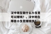 汉中现在做什么小生意可以赚钱?,汉中现在哪些小生意赚钱快? 汉中现在做什么小生意可以赚钱?,汉中现在哪些小生意赚钱快?