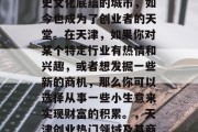 天津，这个具有丰富历史文化底蕴的城市，如今也成为了创业者的天堂。在天津，如果你对某个特定行业有热情和兴趣，或者想发掘一些新的商机，那么你可以选择从事一些小生意来实现财富的积累。，天津创业热门领域及其商机探索