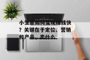 小生意如何变现赚钱快?关键在于定位、营销和产品,卖什么 小生意如何变现赚钱快?关键在于定位、营销和产品,卖什么