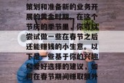 正月里,辞旧迎新之际,正是许多商人们开始策划和准备新的业务开展的黄金时期。在这个节庆的季节里,你可以尝试做一些在春节之后还能赚钱的小生意。以下是一些基于你的兴趣和爱好选择的建议,如何在春节期间赚取额外收入?五个在春节后赚钱的好方法