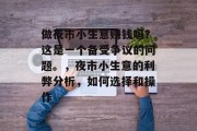 做夜市小生意赚钱吗?这是一个备受争议的问题。,夜市小生意的利弊分析,如何选择和操作 做夜市小生意赚钱吗?这是一个备受争议的问题。,夜市小生意的利弊分析,如何选择和操作