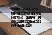 生物城,探索与发现,如何通过生物科技实现财富增长,生物城,探索与发现财富增长之路的生物科技路径