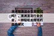 澳洲做清洁小生意赚钱吗?,澳洲清洁行业创业,一种轻松且赚钱的商业模式 澳洲做清洁小生意赚钱吗?,澳洲清洁行业创业,一种轻松且赚钱的商业模式