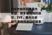 EVE中如何实现最大收益,探索最赚钱的途径,EVE,最大化收益与最赚钱途径的探索指南 EVE中如何实现最大收益,探索最赚钱的途径,EVE,最大化收益与最赚钱途径的探索指南