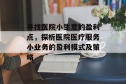 寻找医院小生意的盈利点,探析医院医疗服务小业务的盈利模式及策略 寻找医院小生意的盈利点,探析医院医疗服务小业务的盈利模式及策略