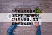 CPS如何助力赚钱，深度解析与策略探讨，CPS助力赚钱，深度解析与策略探讨