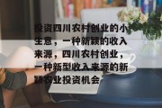 投资四川农村创业的小生意,一种新颖的收入来源,四川农村创业,一种新型收入来源的新颖农业投资机会 投资四川农村创业的小生意,一种新颖的收入来源,四川农村创业,一种新型收入来源的新颖农业投资机会