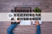 社区经济的潜力与挑战,社区经济的潜在与挑战,探讨当前市场趋势和机遇 社区经济的潜力与挑战,社区经济的潜在与挑战,探讨当前市场趋势和机遇