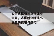 如何选择和创业赚钱小生意,选择创业赚钱小生意的策略与技巧 如何选择和创业赚钱小生意,选择创业赚钱小生意的策略与技巧