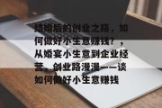 结婚后的创业之路,如何做好小生意赚钱?,从婚宴小生意到企业经营,创业路漫漫——谈如何做好小生意赚钱 结婚后的创业之路,如何做好小生意赚钱?,从婚宴小生意到企业经营,创业路漫漫——谈如何做好小生意赚钱