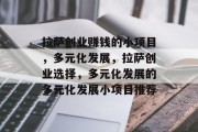 拉萨创业赚钱的小项目,多元化发展,拉萨创业选择,多元化发展的多元化发展小项目推荐 拉萨创业赚钱的小项目,多元化发展,拉萨创业选择,多元化发展的多元化发展小项目推荐