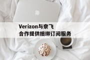 Verizon与奈飞合作提供捆绑订阅服务 Verizon与奈飞合作提供捆绑订阅服务
