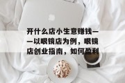 开什么店小生意赚钱——以眼镜店为例,眼镜店创业指南,如何盈利